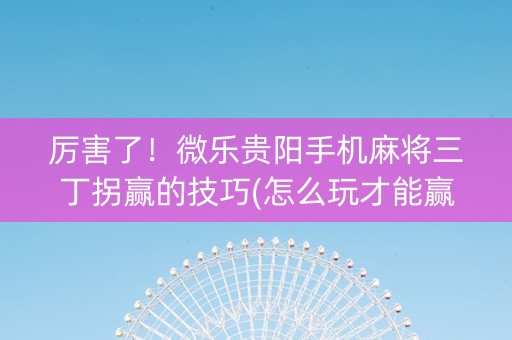 厉害了！微乐贵阳手机麻将三丁拐赢的技巧(怎么玩才能赢)