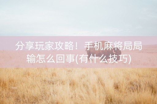 分享玩家攻略！手机麻将局局输怎么回事(有什么技巧)