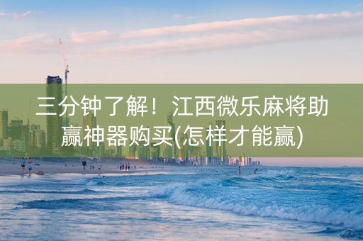 三分钟了解！江西微乐麻将助赢神器购买(怎样才能赢)