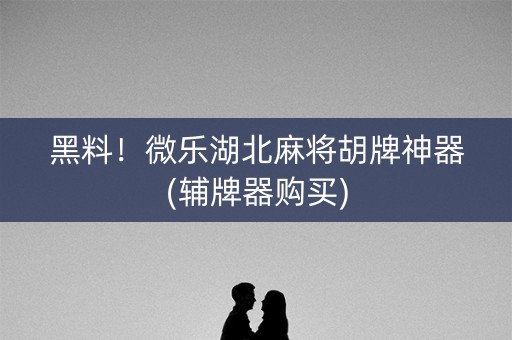 黑料！微乐湖北麻将胡牌神器(辅牌器购买)
