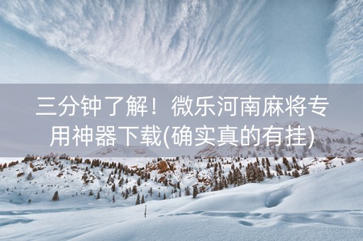 三分钟了解！微乐河南麻将专用神器下载(确实真的有挂)