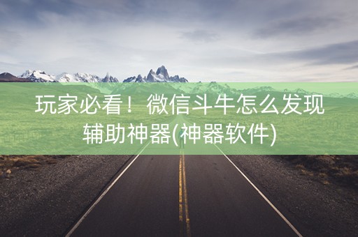玩家必看！微信斗牛怎么发现辅助神器(神器软件)