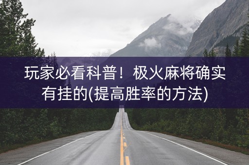 玩家必看科普！极火麻将确实有挂的(提高胜率的方法)