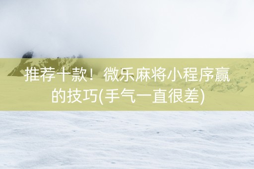 推荐十款！微乐麻将小程序赢的技巧(手气一直很差)