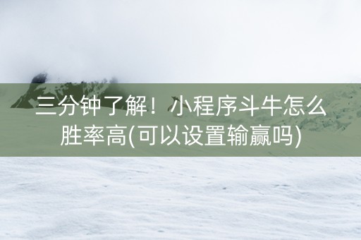 三分钟了解！小程序斗牛怎么胜率高(可以设置输赢吗)