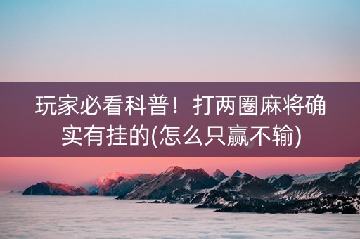 玩家必看科普！打两圈麻将确实有挂的(怎么只赢不输)