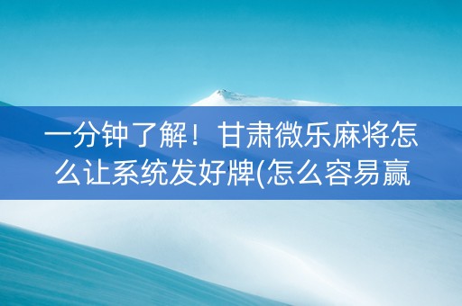 一分钟了解！甘肃微乐麻将怎么让系统发好牌(怎么容易赢)