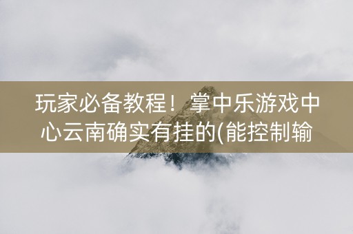 玩家必备教程！掌中乐游戏中心云南确实有挂的(能控制输赢吗)