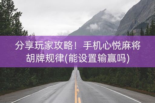 分享玩家攻略！手机心悦麻将胡牌规律(能设置输赢吗)