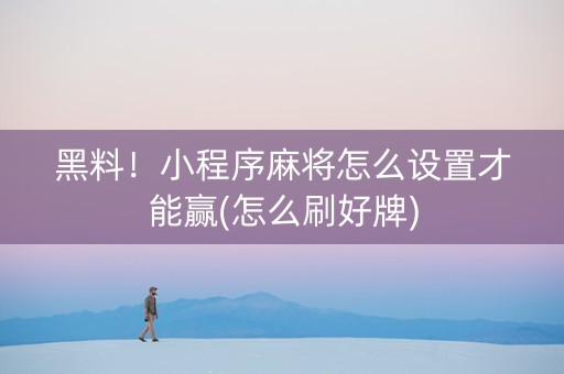 黑料！小程序麻将怎么设置才能赢(怎么刷好牌)