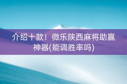 介绍十款！微乐陕西麻将助赢神器(能调胜率吗)
