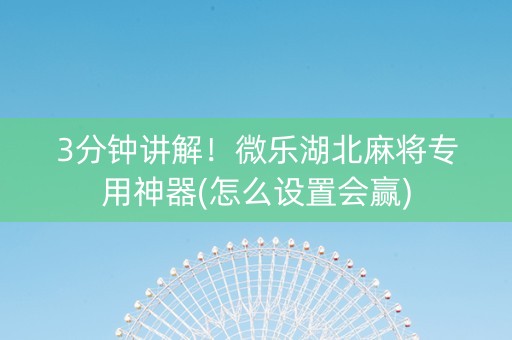 3分钟讲解！微乐湖北麻将专用神器(怎么设置会赢)