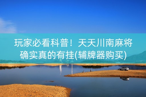 玩家必看科普！天天川南麻将确实真的有挂(辅牌器购买)