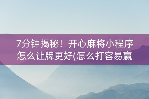 7分钟揭秘！开心麻将小程序怎么让牌更好(怎么打容易赢)