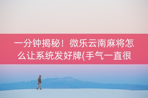 一分钟揭秘！微乐云南麻将怎么让系统发好牌(手气一直很差)
