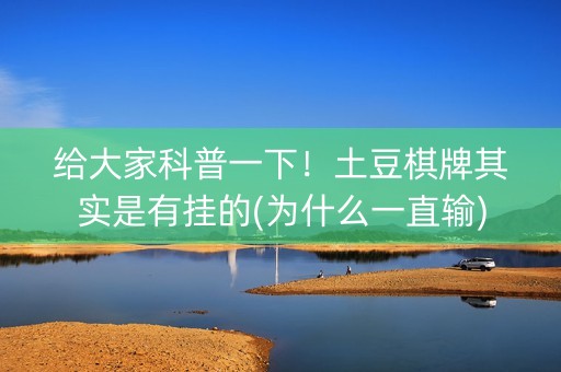 给大家科普一下！土豆棋牌其实是有挂的(为什么一直输)