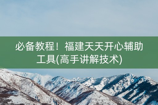 必备教程！福建天天开心辅助工具(高手讲解技术)