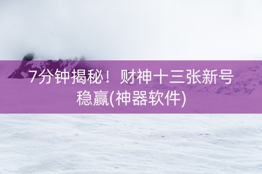 7分钟揭秘！财神十三张新号稳赢(神器软件)