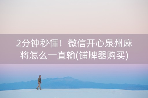 2分钟秒懂！微信开心泉州麻将怎么一直输(铺牌器购买)