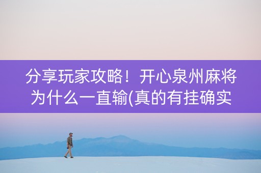 分享玩家攻略！开心泉州麻将为什么一直输(真的有挂确实有挂)