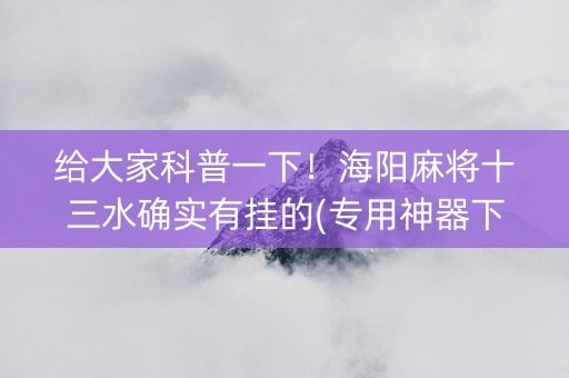给大家科普一下！海阳麻将十三水确实有挂的(专用神器下载)