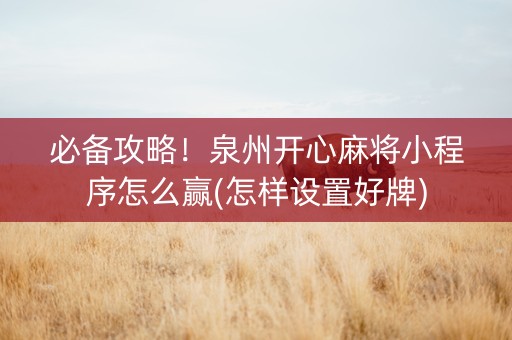 必备攻略！泉州开心麻将小程序怎么赢(怎样设置好牌)