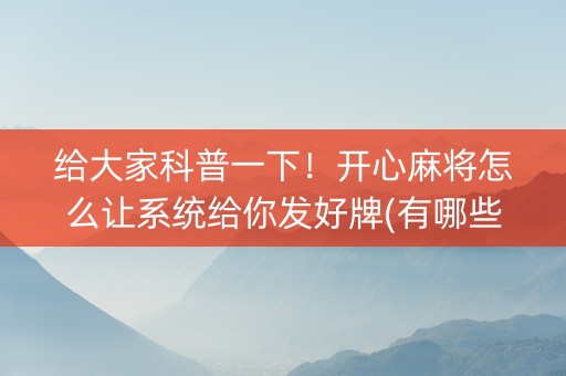 给大家科普一下！开心麻将怎么让系统给你发好牌(有哪些猫腻)