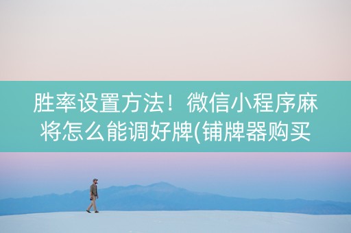 胜率设置方法！微信小程序麻将怎么能调好牌(铺牌器购买)