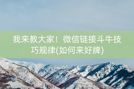 我来教大家！微信链接斗牛技巧规律(如何来好牌)