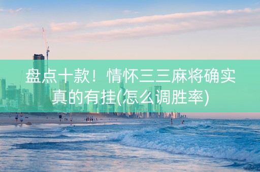 盘点十款！情怀三三麻将确实真的有挂(怎么调胜率)