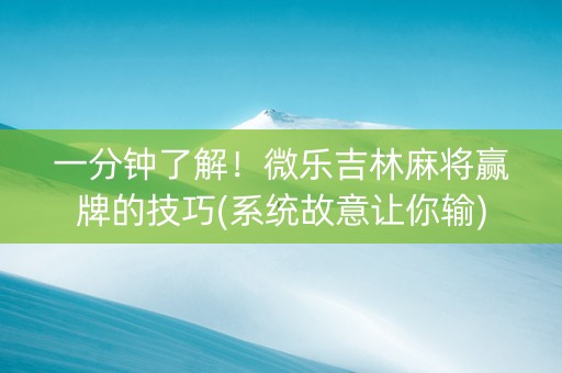 一分钟了解！微乐吉林麻将赢牌的技巧(系统故意让你输)