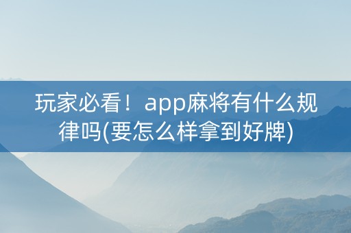 玩家必看！app麻将有什么规律吗(要怎么样拿到好牌)