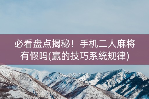 必看盘点揭秘！手机二人麻将有假吗(赢的技巧系统规律)