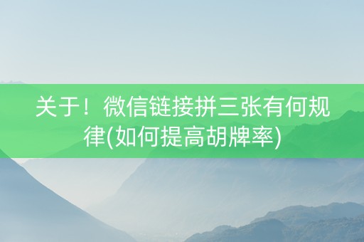 关于！微信链接拼三张有何规律(如何提高胡牌率)