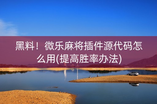黑料！微乐麻将插件源代码怎么用(提高胜率办法)