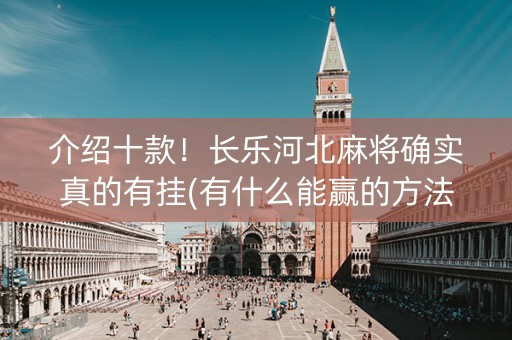 介绍十款！长乐河北麻将确实真的有挂(有什么能赢的方法)