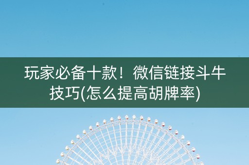 玩家必备十款！微信链接斗牛技巧(怎么提高胡牌率)