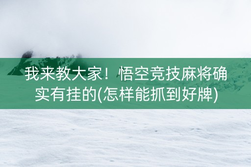 我来教大家！悟空竞技麻将确实有挂的(怎样能抓到好牌)