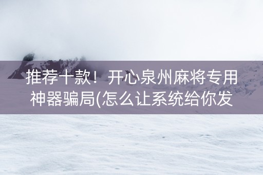 推荐十款！开心泉州麻将专用神器骗局(怎么让系统给你发好牌)