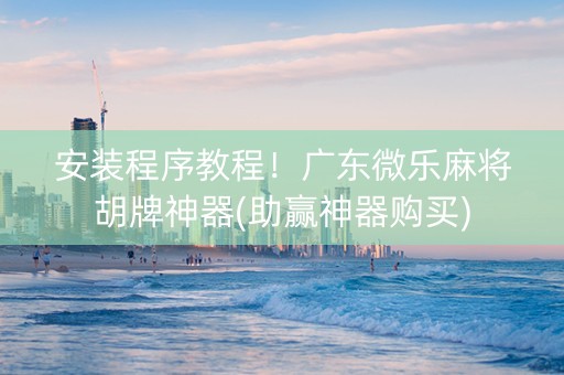 安装程序教程！广东微乐麻将胡牌神器(助赢神器购买)