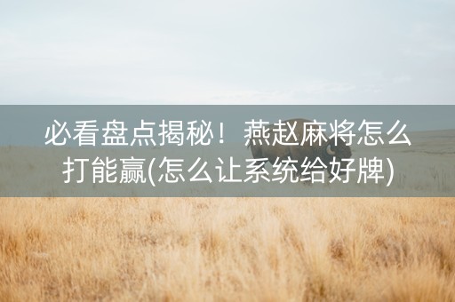 必看盘点揭秘！燕赵麻将怎么打能赢(怎么让系统给好牌)
