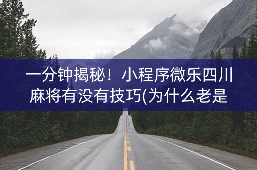 一分钟揭秘！小程序微乐四川麻将有没有技巧(为什么老是输)