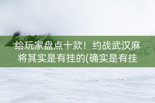给玩家盘点十款！约战武汉麻将其实是有挂的(确实是有挂的)