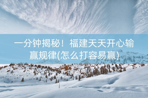 一分钟揭秘！福建天天开心输赢规律(怎么打容易赢)