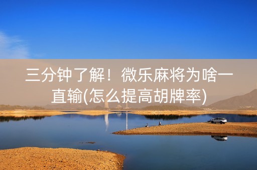 三分钟了解！微乐麻将为啥一直输(怎么提高胡牌率)