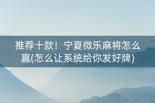 推荐十款！宁夏微乐麻将怎么赢(怎么让系统给你发好牌)