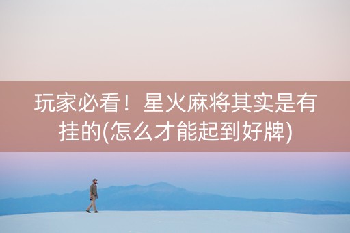 玩家必看！星火麻将其实是有挂的(怎么才能起到好牌)