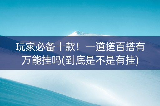 玩家必备十款！一道搓百搭有万能挂吗(到底是不是有挂)