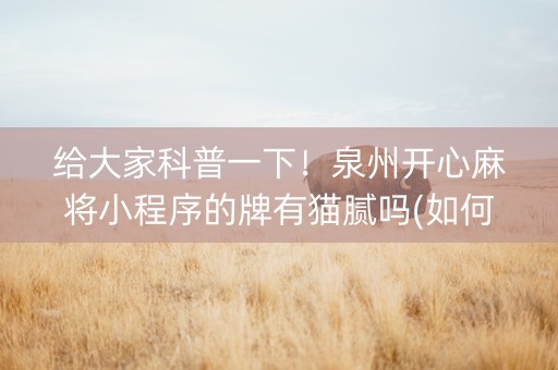 给大家科普一下！泉州开心麻将小程序的牌有猫腻吗(如何能得到好牌)