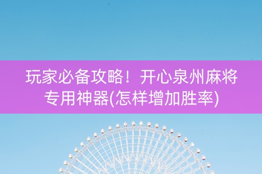玩家必备攻略！开心泉州麻将专用神器(怎样增加胜率)